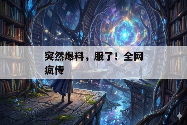 突然爆料，服了！全网疯传